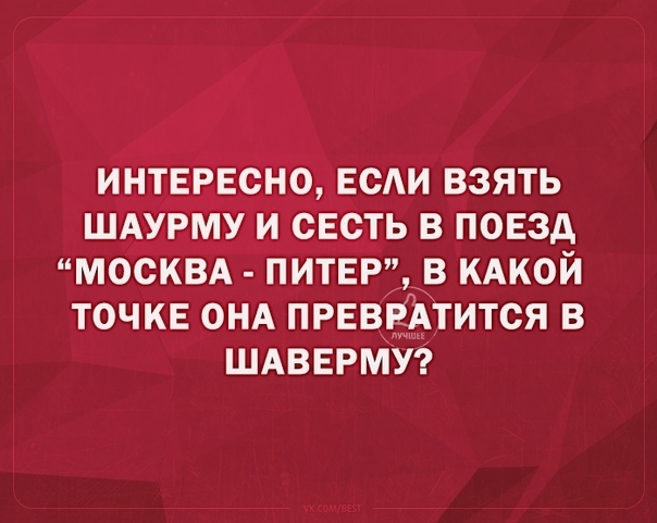 ИНТЕРЕСНО ЕСАИ ВЗЯТЬ ШАУРМУ И ОЕОТЬ В ПОЕЗД МООКВА ПИТЕР В КАКОЙ ТОЧКЕ ОНА ПРЕВРАТИТСЯ В ШАВЕРМУ