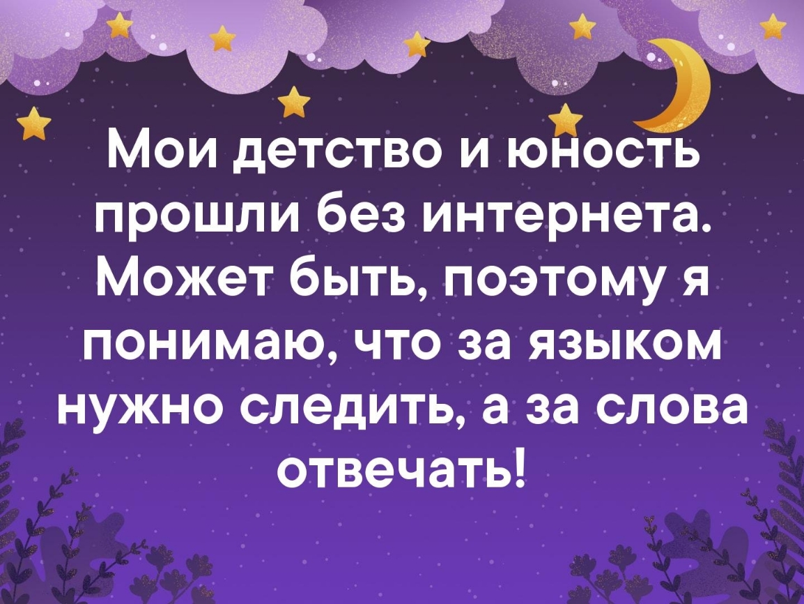 Мои детство и юность прошли без интернета Может быть поэтому я понимаю что за языком нужно следить а за слова отвечать