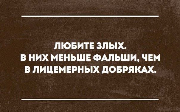ЛЮБИТЕ ЗЛЫХ В НИХ МЕНЬШЕ ФАЛЬШИ ЧЕМ В ЛИЦЕМЕРНЫХ дОБРЯКАХ