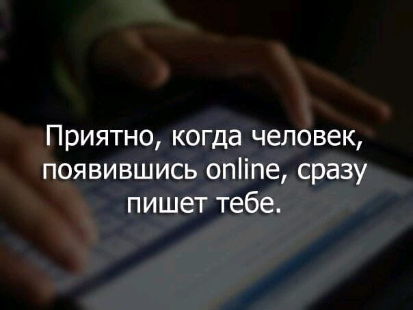 Приятно когда человек появившись опіпе сразу пишет тебе