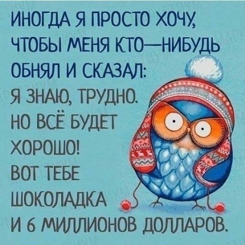 ИНОГДА я просто хочу чтовы МЕНЯ ктонивудь овнял и СКАЗАЛ я ЗНАЮ трудно но ВСЁ БУДЕТ хороше вот ТЕБЕ ШОКОЛАДКА и 6 мигшионов доішАров