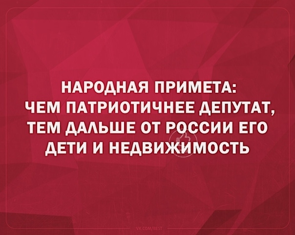 НАРОДНАЯ ПРИМЕТА ЧЕМ ПАТРИОТИЧНЕЕ дЕПУТАТ ТЕМ АААЬШЕ ОТ РОССИИ ЕГО дЕТИ И НЕДВИЖИМОСТЬ