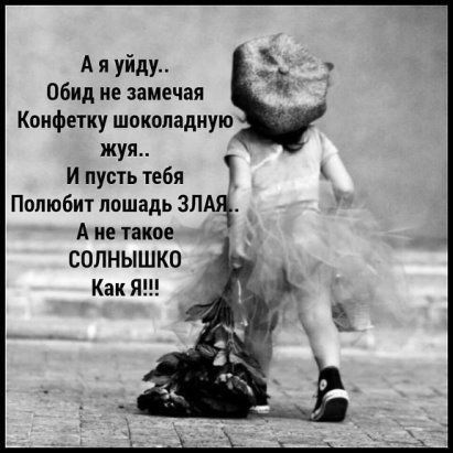 А я уйду обид не замечая Коифетку шоколадную жуя И пусть тебя Попюбит лошадь ЗЛА5 А не такое СОЛНЫШКО Как Я
