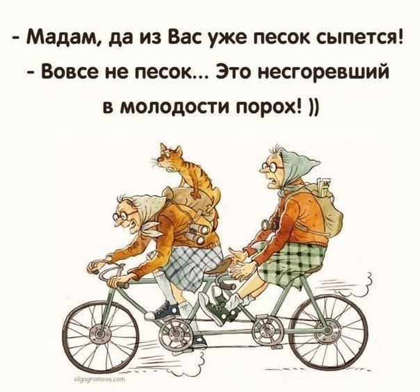 Мадам да из Вас уже песок сыпется Вовсе не песок Это несгоревший в молодости порох