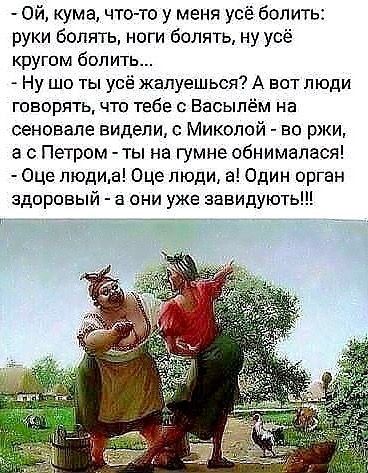 Ой кума что то у меня усё белить руки белить ноги белить ну усё кругом белить Ну шо ты усё жалуешься А вотлюди говорять что тебе Басыпём на сеновале видели Миколой во ржи а с Петром ты на гумне обнимапася Оце люди в Оце люди а Один орган здоровый а они уже завидують