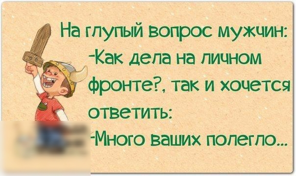 На глупый вопрос мужчин Как дела на личном _ фронте так и хочется ответить Мното ваших попегпо