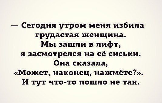 Сегодня утром меня избила грудастая женщина Мы зашли лифт я эасмотрепся на её сиськи Она сказала Может наконец нажмёте И тут чтото пошло не так