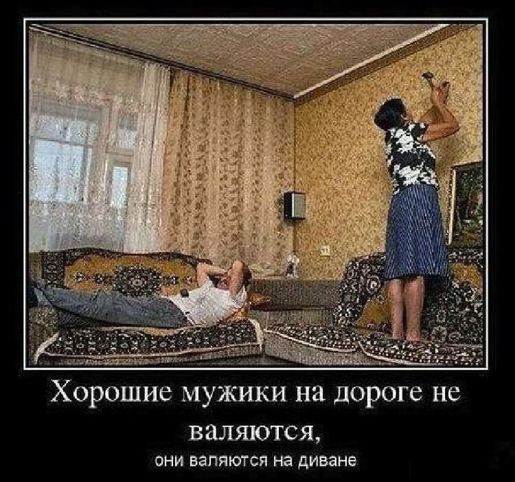 Хорошие мужики на дороге не валяются они валяются на диване