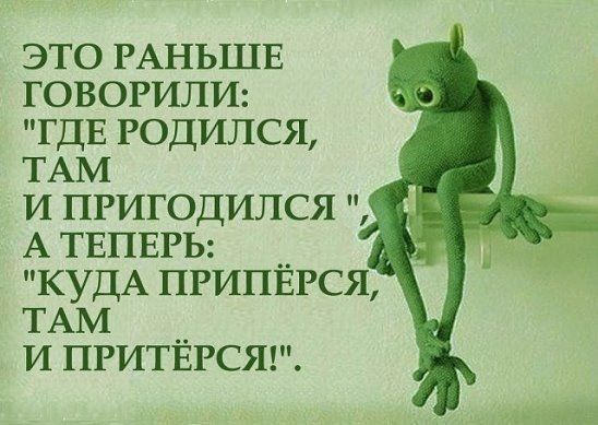 это РАНЬШЕ ГОВОРИЛИ ГДЕ годился ТАМ и пригодился А ТЕПЕРЬ _ КУДА ПРИПЕРСЯ ТАМ __ и ПРИТЕРСЯ