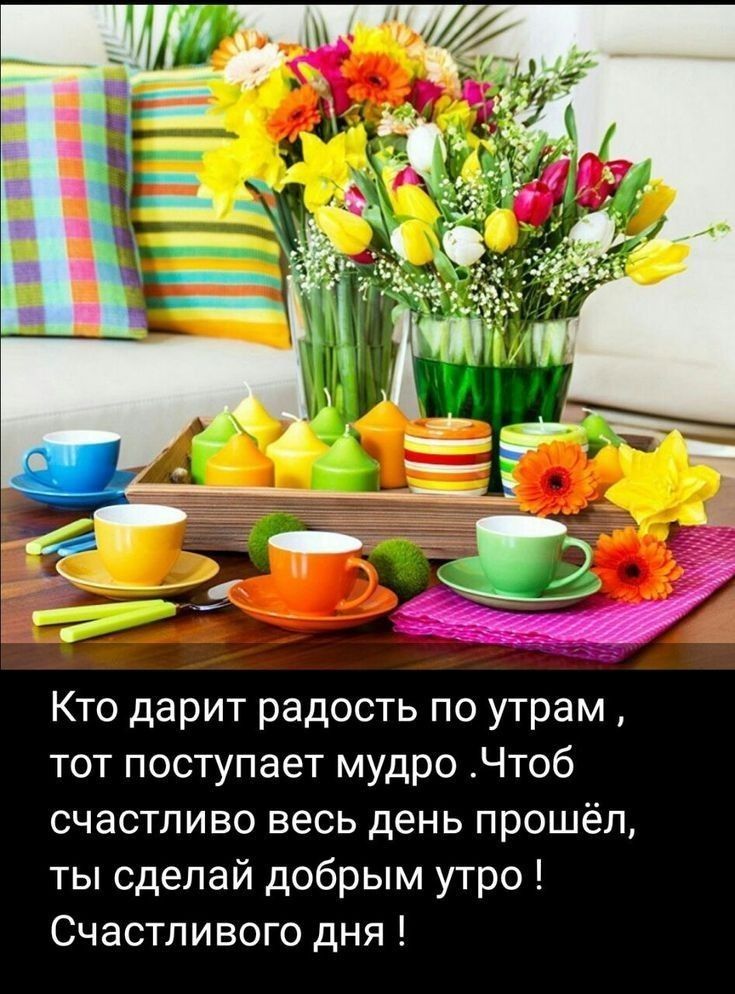 Кто дарит радость по утрам тот поступает мудро Чтоб счастливо весь день прошёл ты сделай добрым утро Счастливого дня