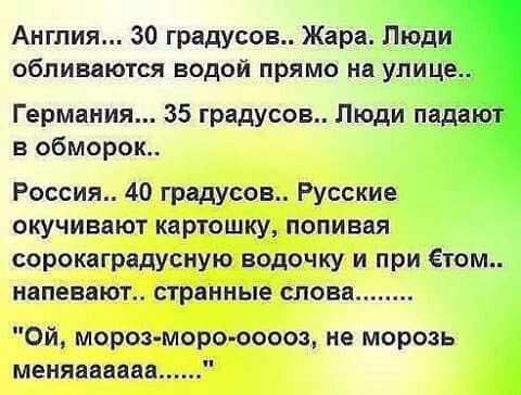 Англия 30 градусов Жара Люд обливаются водой прямо на улице Германия 35 градусов Люди пад в обморок Россия 40 градусов Русские окучиввют картошку попивая сорокаградусную водочку и при ётом напишет странные слова Ой мороз моро ооооа не морозь меняаааааа