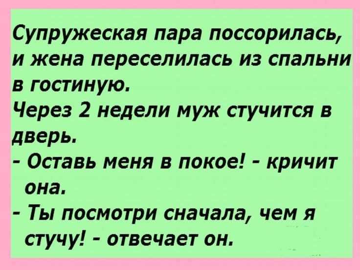 Супружеская пара поссорилась и жена переселилась из спальни в гостиную Через 2 недели муж стучится в дверь Оставь меня в покое кричит она Ты посмотри сначала чем я стучу отвечает он