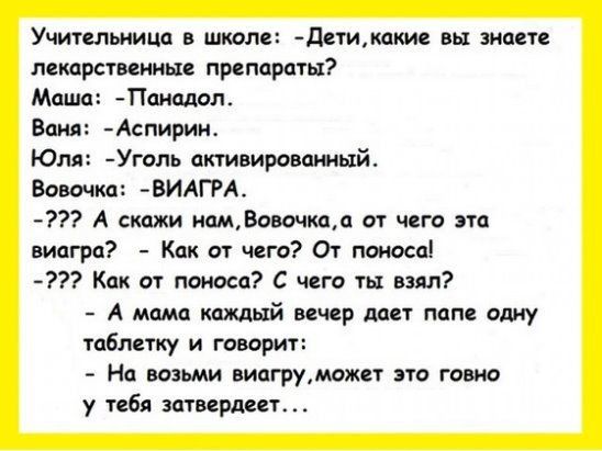 Учипльиица в штле дтикакие вы знаете лекарственные препараты Маша Паиадал Ваня Аспирин Юля Уголь активированный Вовочка ВИАГРА А скажи иамВовачкаа от чего эта виагра Как от чего От паиоса Как от поноса С чего ты взял А мама каждый вечер даст пппв одну таблетку и говорит На возьми виагруможет это говно у тебя затвердевт