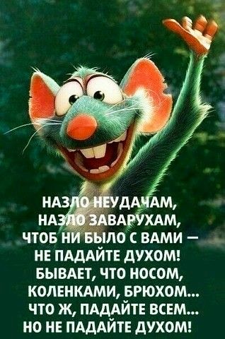 НЕ ПАДАЙТЕ дУХОМ БЫВАЕТ ЧТО НОСОМ КОЛЕНКАМИ БРЮХОМ ЧТО Ж ПАДАЙТЕ ВСЕМ НО НЕ ПАДАЙТЕ дУХОМ