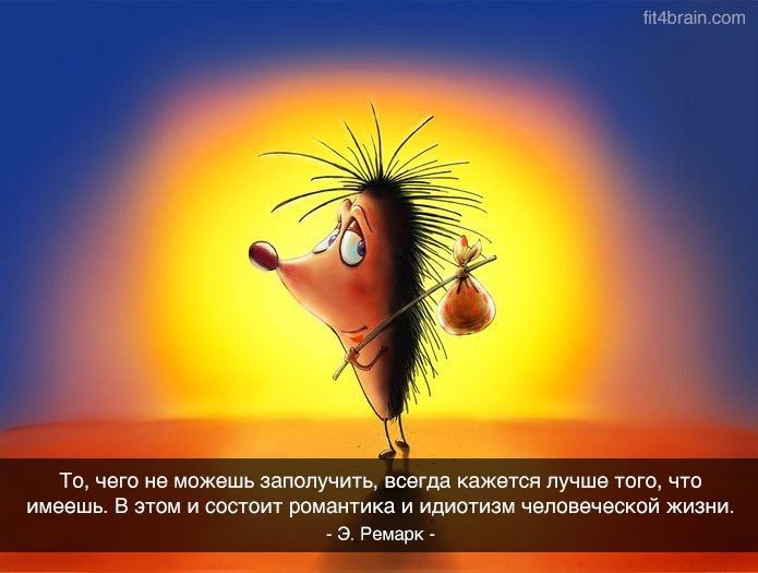 ТО ЧБГО не можешь ЗЭПОПУЧИТЬ всегда кажется пучше ТОГО ЧТО имеешь В ЭТОМ И СОСТОИТ РОМЭНТИКЗ И ИДИОТИЗМ ЧеПОВеЧеСКОЙ ЖИЗНИ э Ремарк