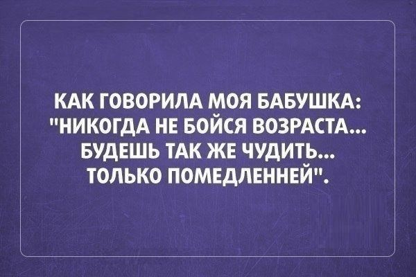 кдк говорим моя БАБУШКА НИКОГДА нн БОЙСЯ ВОЗРАСТА вудвшь ТАК ЖЕ чудить только помндпвннвй