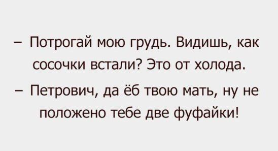 Потрогай мою ГРУДЬ Видишь как сосочки всгапи Это от холода Петрович да ёб твою мать ну не положено тебе две фуфайки