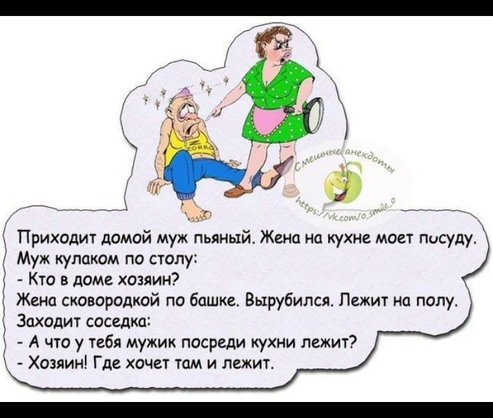 Муж кулаком по столу Кто в доме хозяин Жена сковородкой по башке Вырубилси Лежит на полу Заходит соседка А что у тебя мужик посреди кухни лежит Хозяин Где хочет том и лежит Приходит домой муж пьяный Жени на кухне моет Посуду 2