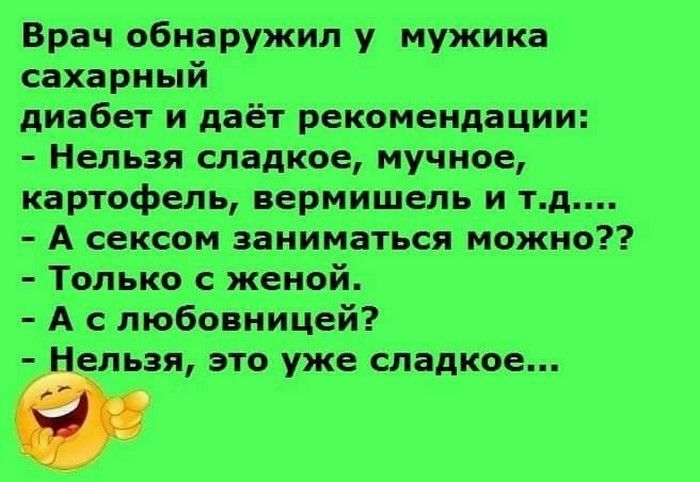 Врач обнаружил у мужика сахарный диабет и даёт рекомендации Нельзя сладкое мучное картофель вермишель и тд А сексом заниматься можно Только с женой А с любовницей тунельзя это уже сладкое