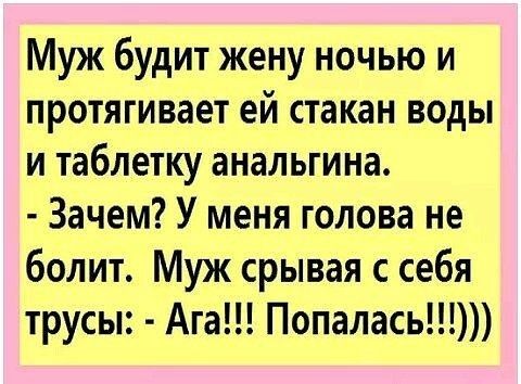 Муж будит жену ночью и протягивает ей стакан воды и таблетку анальгина Зачем У меня голова не болит Муж срывая с себя трусы Ага Попалась