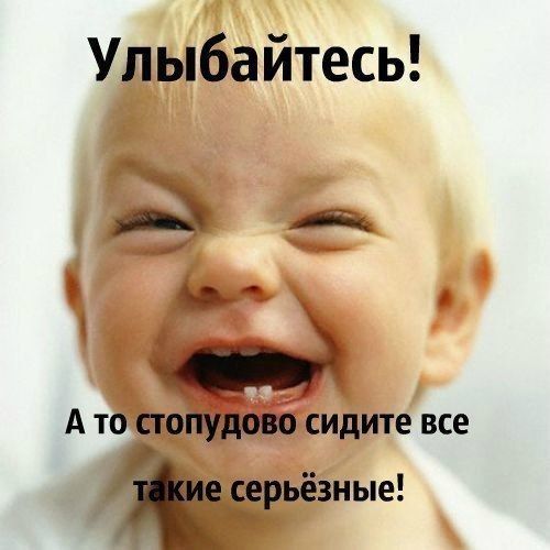 Улыбайтесь дд А ТО стопудово СИДИТЕ ВСЕ серьезные