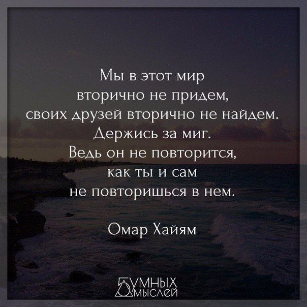 Мы в этот мир вторично не придем своих друзей вторично не найдем Аержись за миг Ведь он не повторится как ты и сам не повторишься в нем Омар Хайям ЮМЁЁЭ