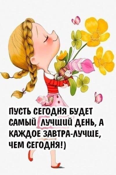 пусть сегодня БУДЕТ сАмыйіАучшцй день А кдждон ЗАВТРА лучше чем сегодня С