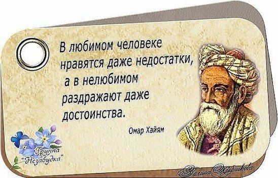 чедавеке чнр вится даже нёдосгатки а в нелюбимом раздражают даже ДОСТОИНСТВЗ Омар Хайям