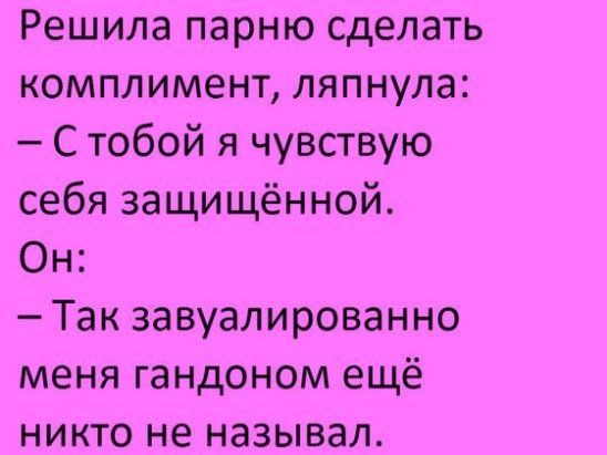 Решила парню сделать комплимент ляпнула С тобой я чувствую себя защищённой Он Так завуалированно меня гандоном ещё никто не называл