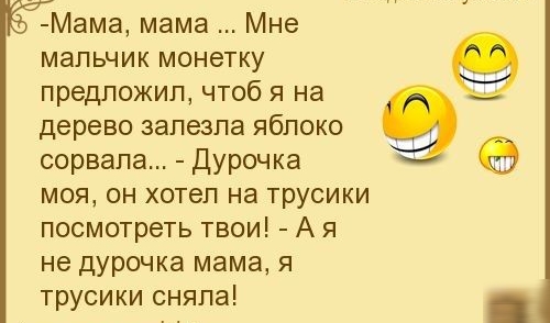 Мама мама Мне мальчик монетку предложил чтоб я на дерево залезла яблоко сорвала Дурочка моя4 он хотел на трусики посмотреть твои А я не дурочка мама я трусики сняла