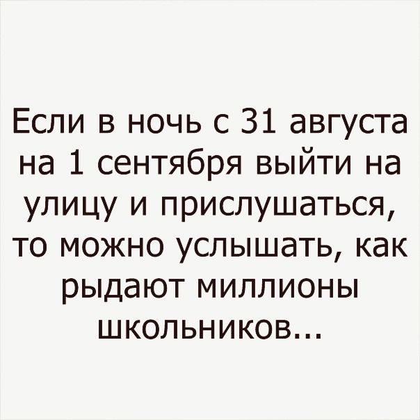 Если в ночь с 31 августа на 1 сентября выйти на улицу и прислушаться то можно услышать как рыдают миллионы школьников
