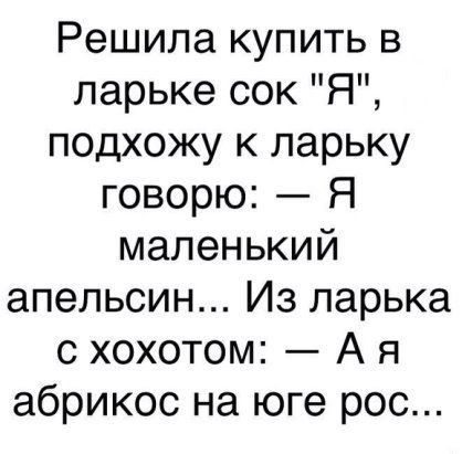 Решила купить в ларьке сок Я подхожу к ларьку говорю Я маленький апельсин Из ларька с хохотом А я абрикос на юге рос