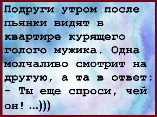 подруги утром после ПЬЯЧЁИ вИдят в _вартире курящего рлого мужика Одна Ълчаливо смотрит на другую а та в ответ Ты еще спроси чей эъа