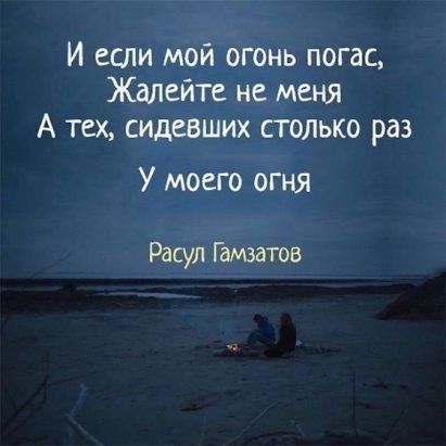 И если мой огонь погас Жалейте не меня А тех сидевших столько раз У моего огня Расул Гамзатов
