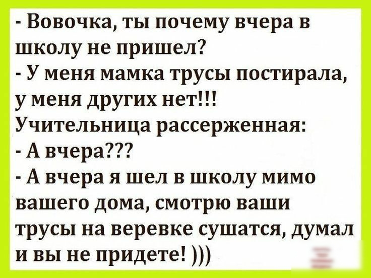 Вовочка ты почему вчера в школу не пришел У меня мамка трусы постирала у меня других нет Учительница рассерженная А вчера А вчера я шел в школу мимо вашего дома смотрю ваши трусы на веревке сушатся думал и вы не придете