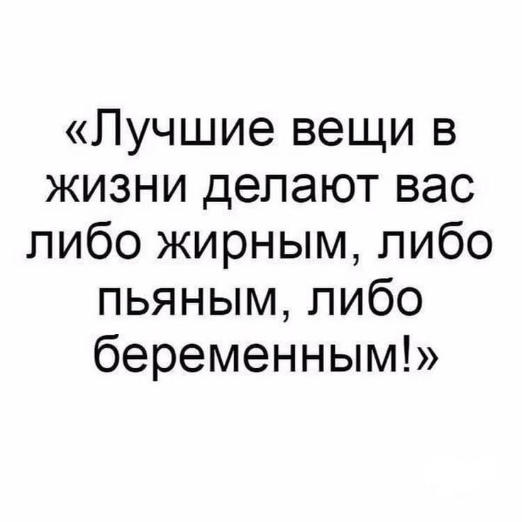 Лучшие вещи в жизни делают вас либо жирным либо пьяным либо беременным