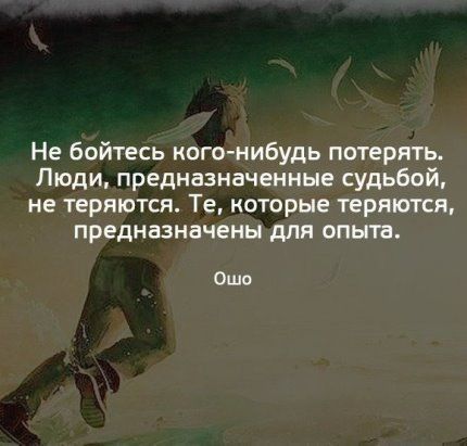 Не бойтесь кого нибудь потерять Люди предназначенные судьбой не теряются Те которые теряются предназначены для опыта Ошо