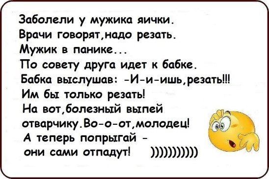 Заболели у мужика яички Врачи говорятнадо резать Мужик в панике По совету друга идет к бабке Бабка выслушпв Ииишьрезать Им бы только резать На вотболезный выпей отварчикуВоооъмолодец А теперь попрыгай они сами отпадуті