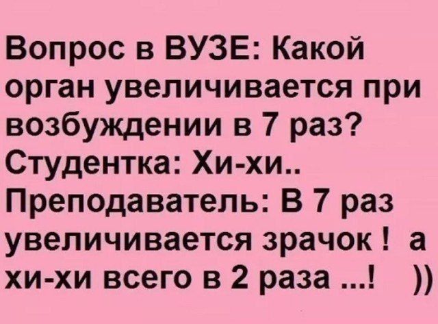 Вопрос в ВУЗЕ Какой орган увеличивается при возбуждении в 7 раз Студентка Хи хи Преподаватель В 7 раз увеличивается зрачок а хи хи всего в 2 раза