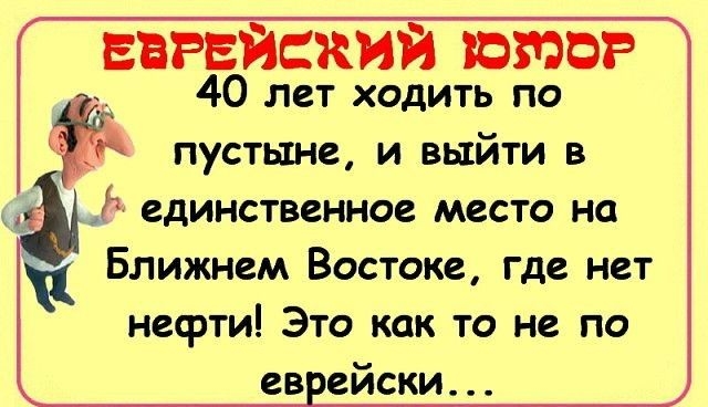 ЕВРЕЙСКИЙ ЮМФР 40 лет ходить по пустыне и выйти в 11 единственное место на Ближнем Востоке где нет нефти Это как то не по ев ейски