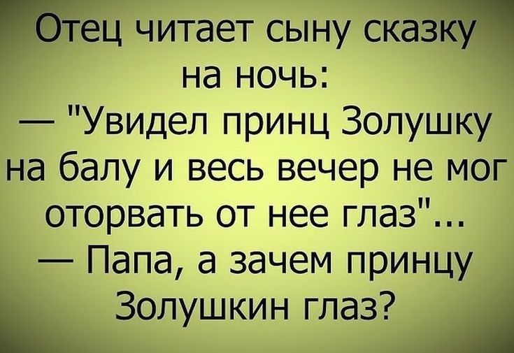 у ец читает сыну сказка на ночь Увидел принц Золушку на балу и весь вечер не мог оторвать от нее глаз Папа а зачем принцу _ Золушкин глаз