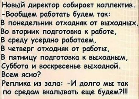 Новый директор собирает коллектив Воабщем работать будем так В понедельник отходняк от выходных Во вторник подготовка к работе В среду усердно работаем В четверг отходияк от работы В пятницу подготовка к выходным Суббота и воскресенье выходной Всем ясно Реплика из зала И долго мы так по средам вкалывать еще будем