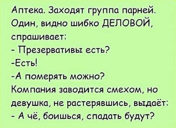 Аптека Заходят группа парней Один видно шибко ДЕЛОВОЙ спрашивает Презервативы есть Есть А померять можно Компания заводится смехом но девушка не растерявшись выдаёт А чё боишься спадать будут