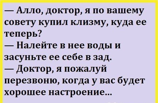 Алло доктор я по вашему совету купил клизму куда ее теперь Налейте в нее воды и засуньте ее себе в зад Доктор я пожалуй перезвоню когда у вас будет хорошее настроение
