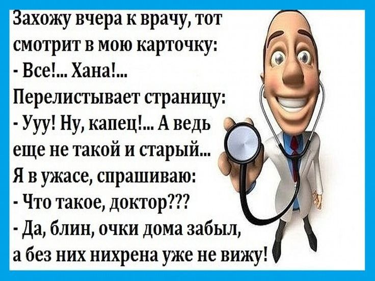 Захожу вчера к врачу тот смотрит в мою карточку Все Хана Перелистывает страницу Ууу Ну капец А ведь еще не такой и старый Я в ужасе спрашиваю Что такое доктор Да блин очки дома забыл а без них нихрена уже не вижу