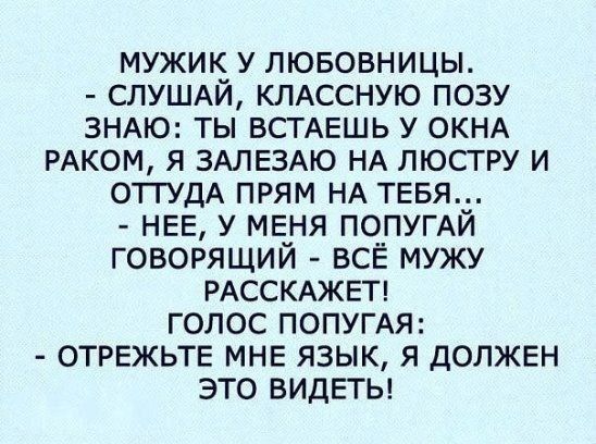 мужик у лювовницы СЛУШАИ КЛАССНУЮ позу ЗНАЮ ты ВСТАЕШЬ у ОКНА РАКОМ я ЗАЛЕЗАЮ НА люстру и ОТГУДА прям НА ТЕБЯ_ НЕЕ у МЕНЯ ПО_ПУГАИ говорящии всЕ мужу РАССКАЖЕТ голос попумя ОТРЕЖЬТЕ МНЕ язык я ДОЛЖЕН это ВИДЕТЬ
