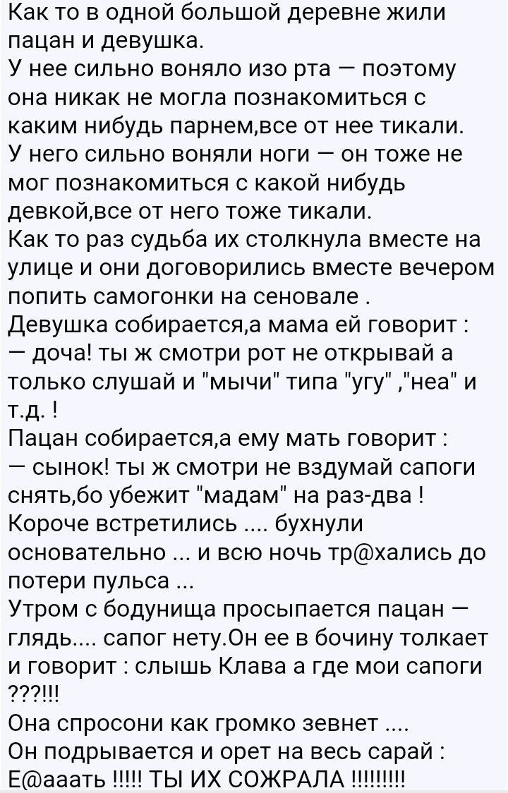 Как то в одной большой деревне жили пацан и девушка У нее сильно воняло изо рта поэтому она никак не могла познакомиться с каким нибудь парнемвсе от нее тикали У него сильно воняли ноги он тоже не мог познакомиться с какой нибудь девкойвсе от него тоже тикали Как то раз судьба их столкнула вместе на улице и они договорились вместе вечером попить самогонки на сеновале Девушка собираетсяа мама ей го