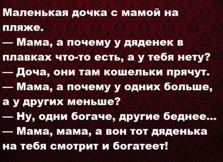 Маленькая дочка мамой на пляже Мама а почему у дяденек в плавках что то есть а у тебя нету доча они там кошельки прячут Мама а почему у одних больше а у других меньше Ну одни богаче другие беднее Мама мама а вон тот дяденька на тебя смотрит и богатеет