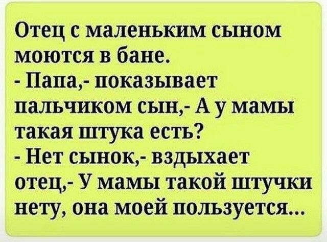 Отец с маленьким сыном моются в бане Папа показывает пальчиком сын А у мамы такая штука есть Нет сынок вздыхает отец У мамы такой штучки нету она моей пользуется