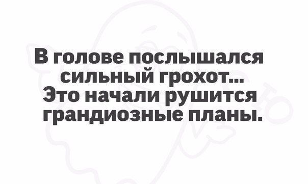 В голове послышался сильный грохот Это начали рушится грандиозные планы